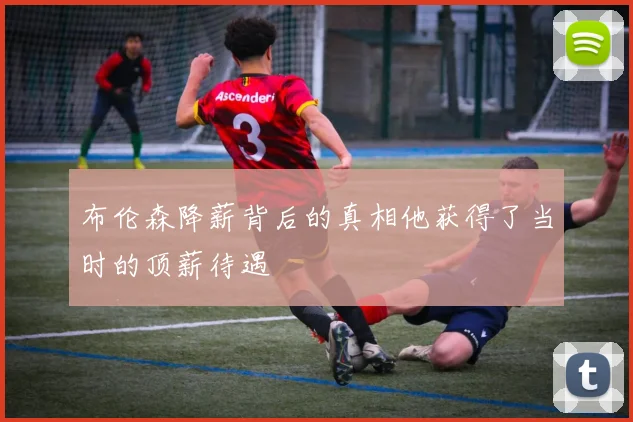 布伦森降薪背后的真相他获得了当时的顶薪待遇