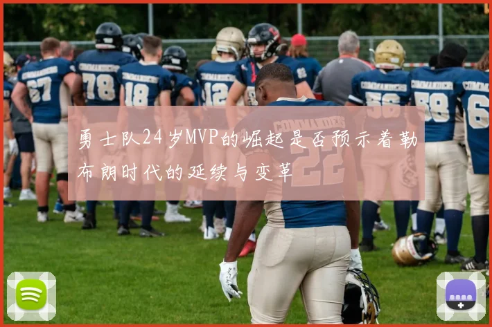 勇士队24岁MVP的崛起是否预示着勒布朗时代的延续与变革