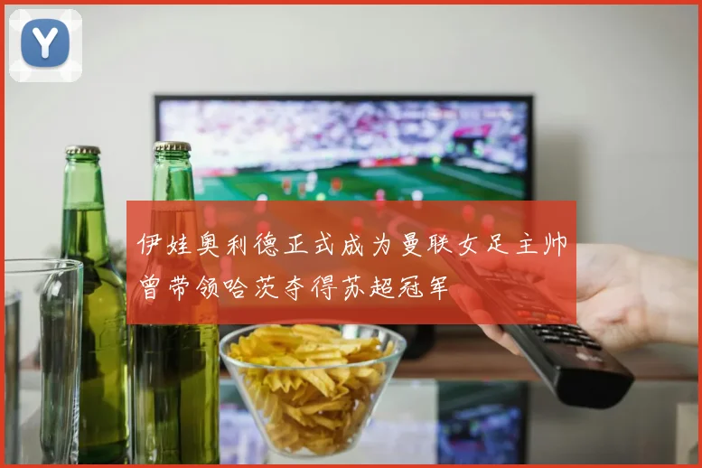 伊娃奥利德正式成为曼联女足主帅曾带领哈茨夺得苏超冠军