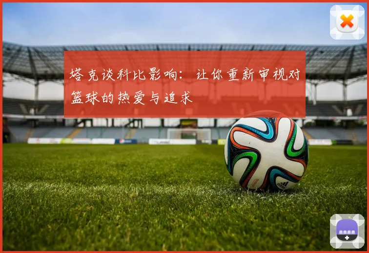 塔克谈科比影响：让你重新审视对篮球的热爱与追求